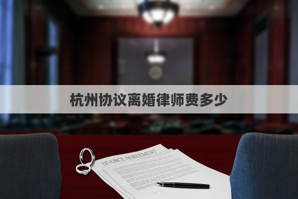杭州协议离婚律师费多少